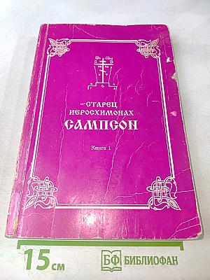 Старец Иеромонах Сампсон. Жизнеописание, беседы и поучения. Книга 1