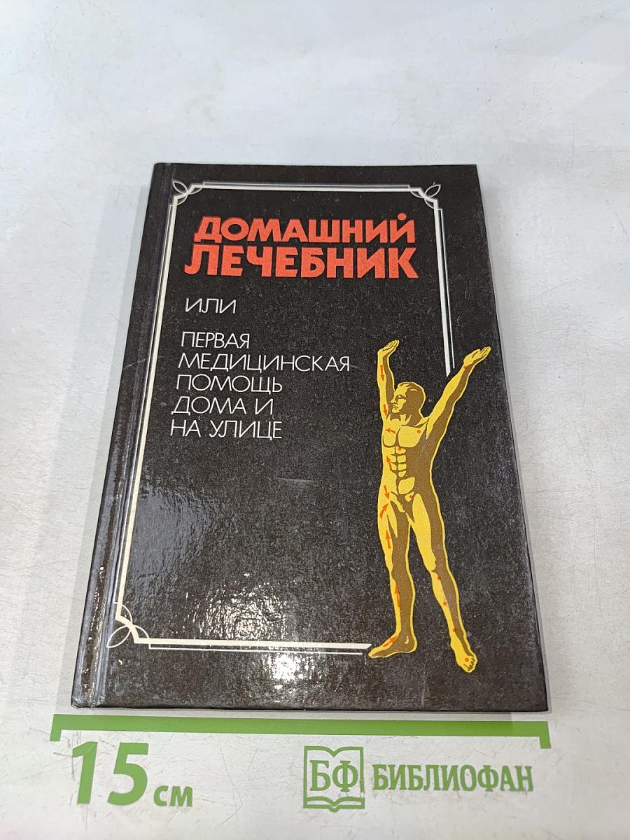 Домашний лечебник или первая медицинская помощь дома и на улице