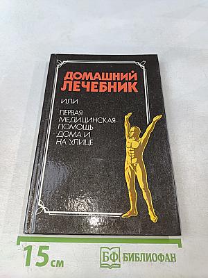 Домашний лечебник или первая медицинская помощь дома и на улице