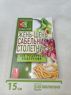 Жень-шень, сабельник, столетник. 100 рецептов исцеления