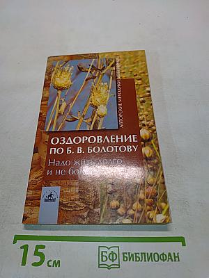 Оздоровление по б. в. болотову: надо жить долго и не болеть