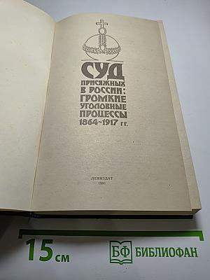 Суд присяжных в России: Громкие уголовные процессы 1864-1917 гг.