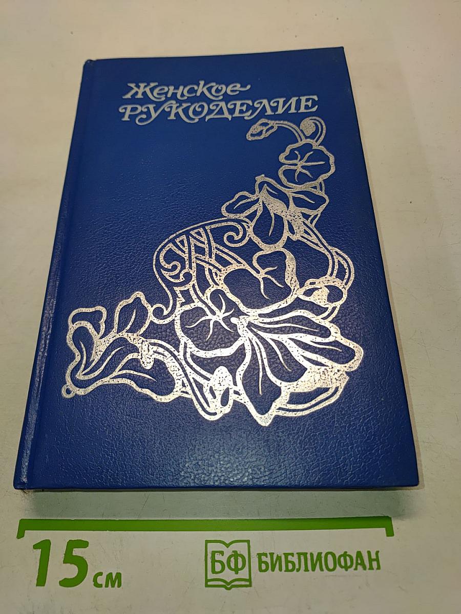 Женское рукоделие. Курс практического рукоделия