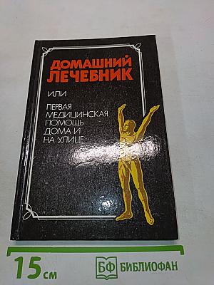 Домашний лечебник, или Первая медицинская помощь дома и на улице