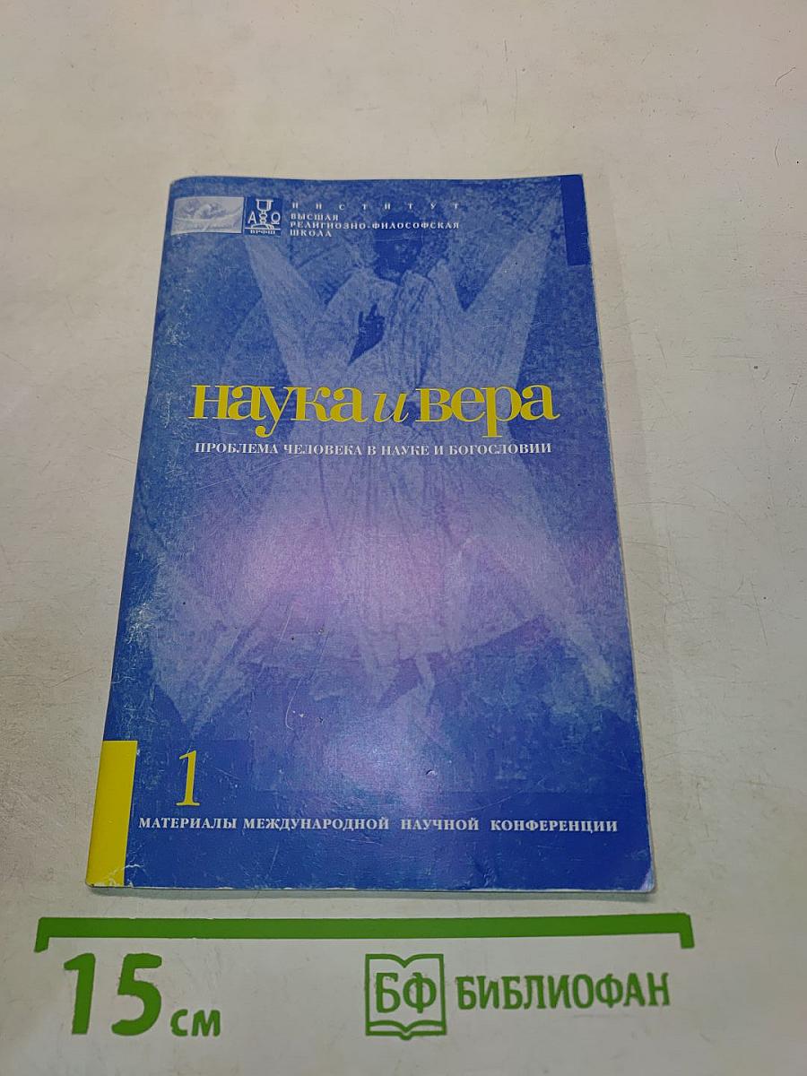 Наука и вера. Проблема человека в науке и богословии. Материалы международной научной конференции. Том 1