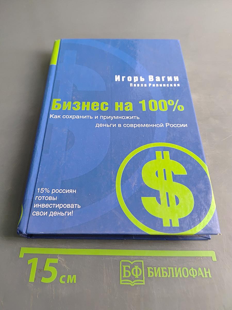 Бизнес на 100%. Как сохранить и приумножить деньги в современной России