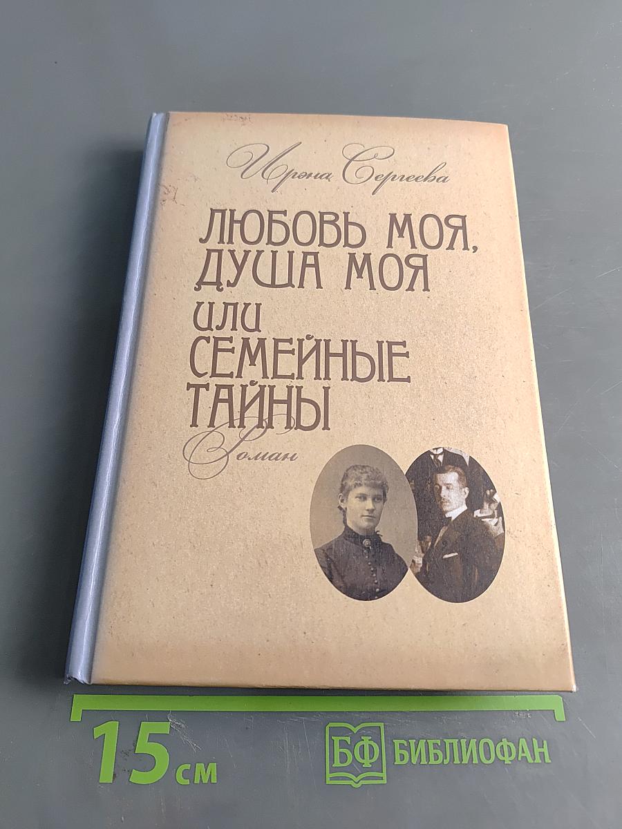 Любовь моя, душа моя, или Семейные тайны. Роман в трех частях
