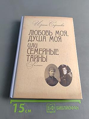 Любовь моя, душа моя, или Семейные тайны. Роман в трех частях