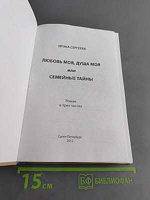 Любовь моя, душа моя, или Семейные тайны. Роман в трех частях