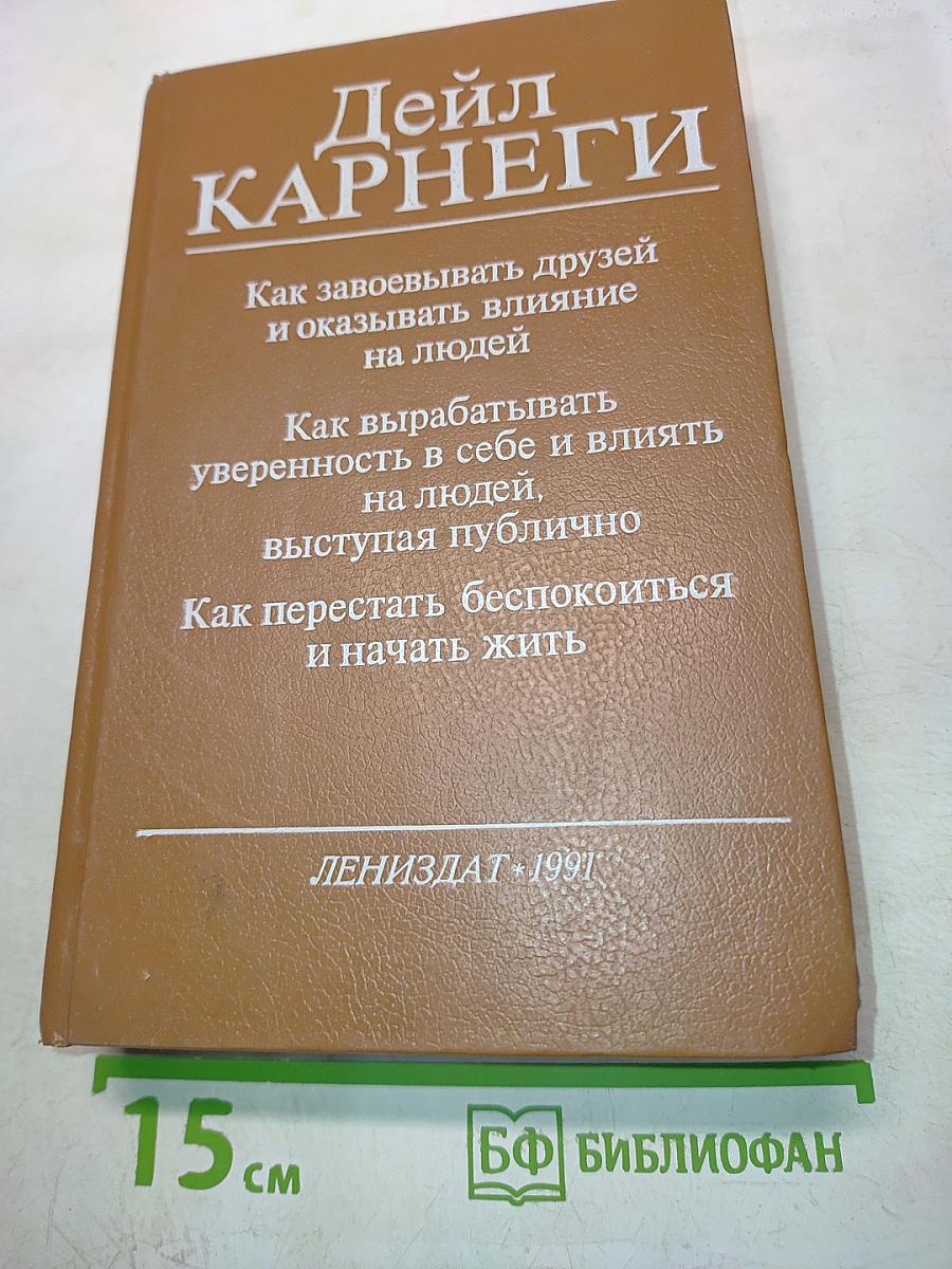 Как завоевывать друзей и оказывать влияние на людей. Как вырабатывать уверенность в себе и влиять на людей, выступая публично. Как перестать беспокоиться и начать жить