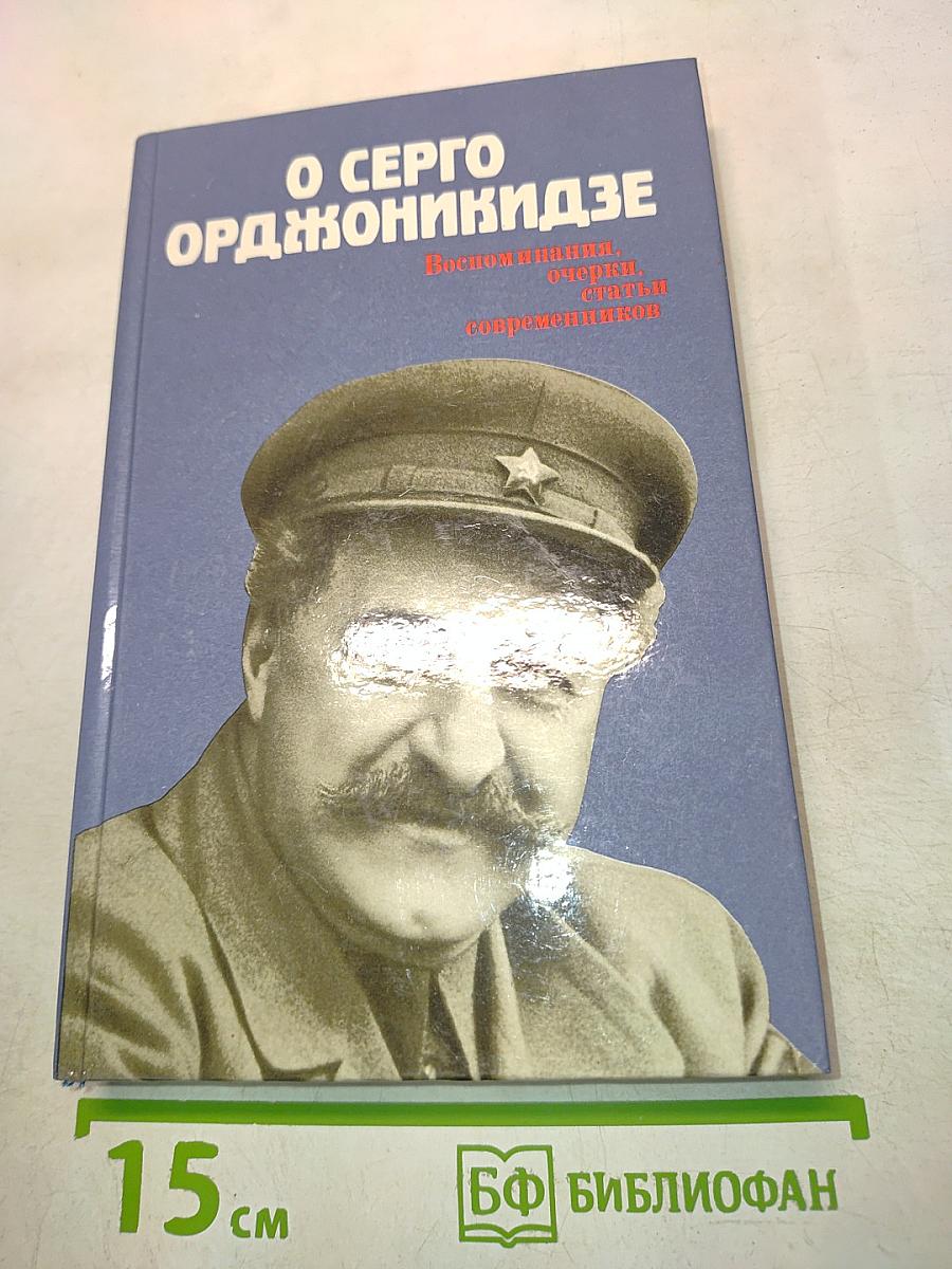 О Серго Орджоникидзе. Воспоминания, очерки, статьи современников