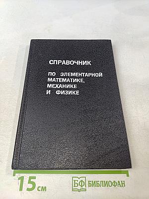 Справочник по элементарной математике, механике и физике