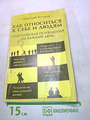 Как относиться к себе и людям. Практическая психология на каждый день
