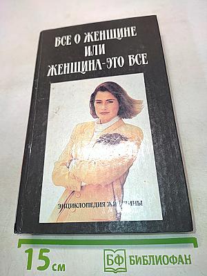 Все о женщине или женщина – это все. Энциклопедия женщины
