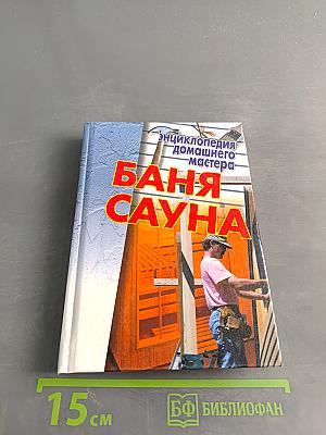 Энциклопедия домашнего мастера: Баня, сауна