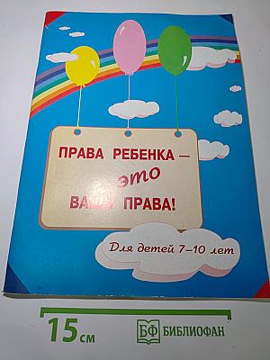 Права ребенка - это ваши права! Для детей 7-10 лет