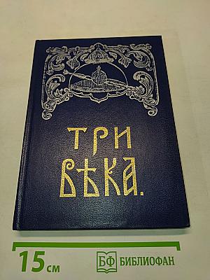 Три века. Россия от смуты до нашего времени. Исторический сборник