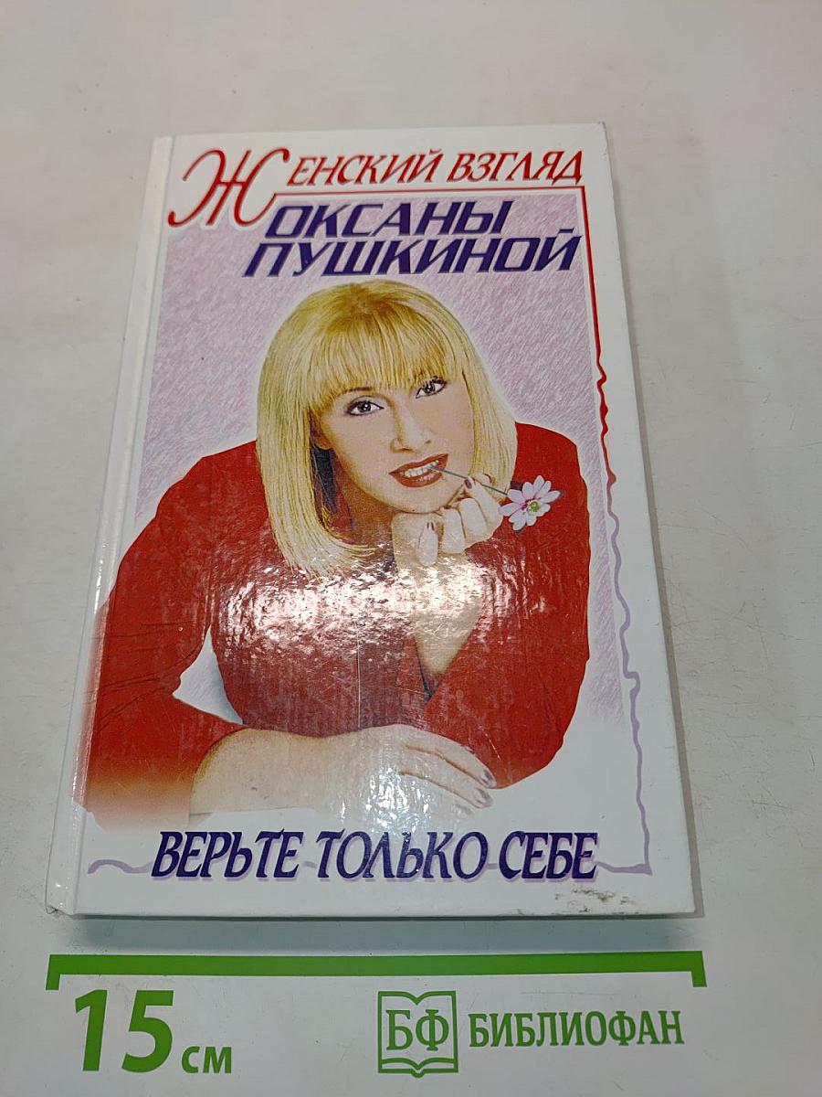 Женский взгляд Оксаны Пушкиной. Верьте только себе