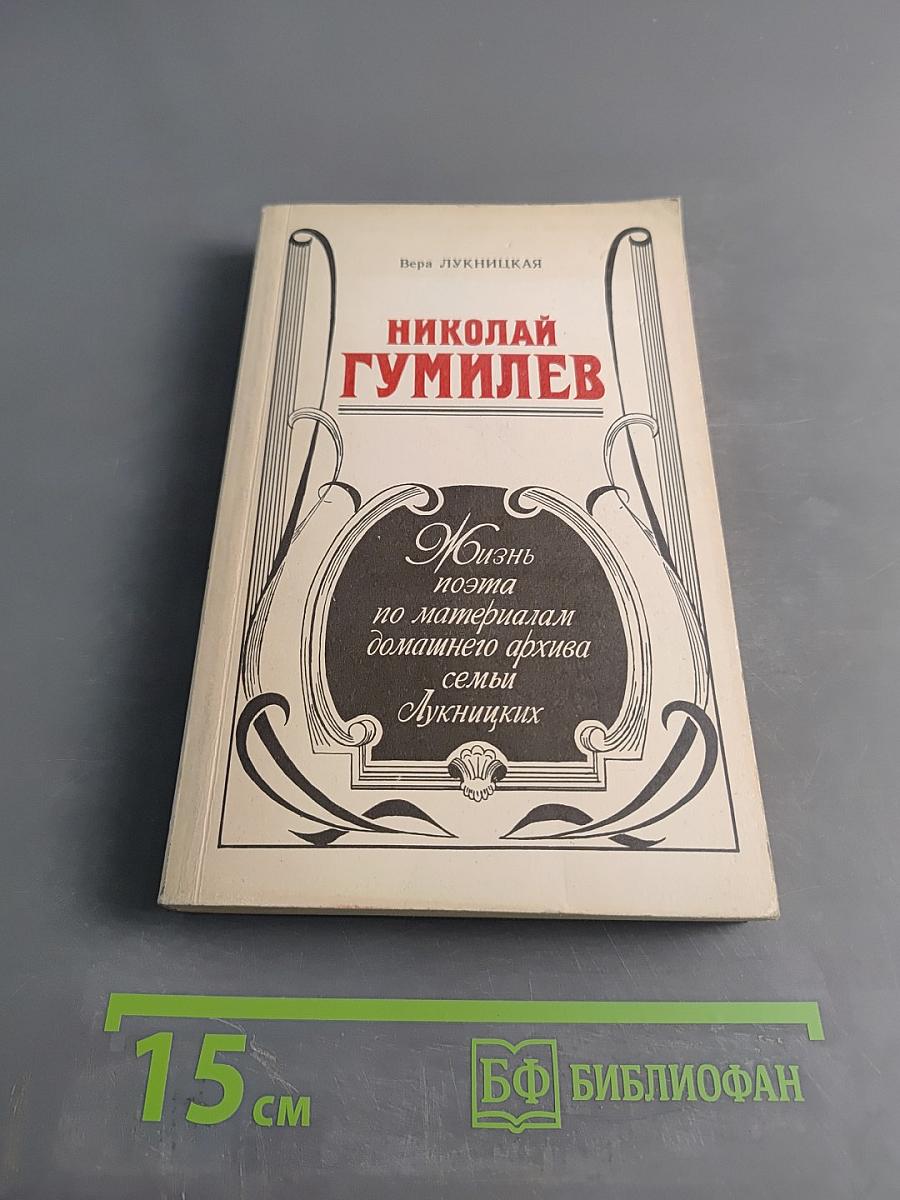 Николай Гумилев: Жизнь поэта по материалам домашнего архива семьи Лукницких