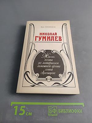 Николай Гумилев: Жизнь поэта по материалам домашнего архива семьи Лукницких
