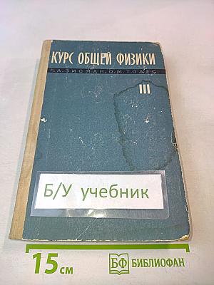 Курс общей физики. Том III. Оптика, физика атомов и молекул, физика атомного ядра и микрочастиц