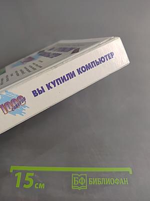 Вы купили компьютер. Полное руководство для начинающих в вопросах и ответах