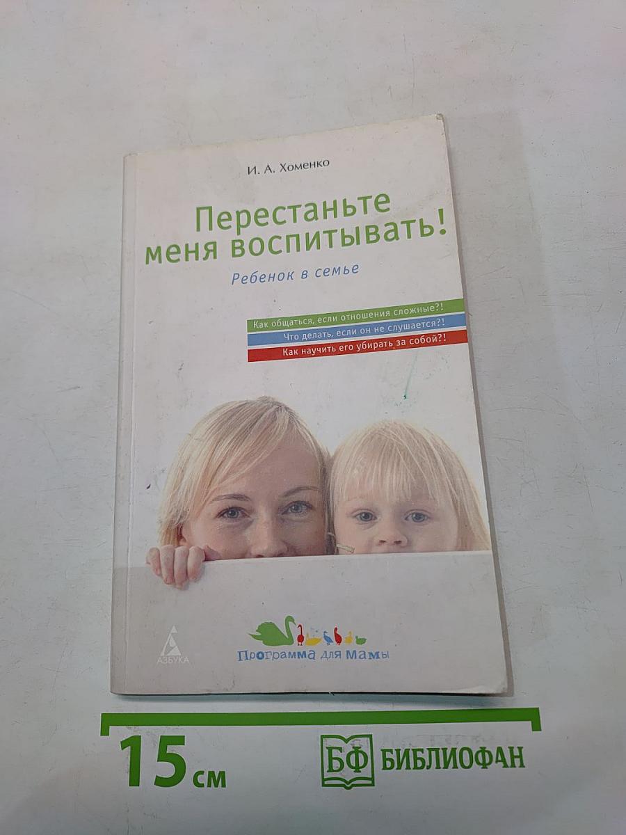 Перестаньте меня воспитывать! Ребенок в семье