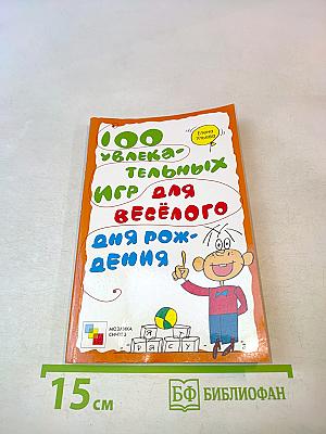 100 увлекательных игр для весёлого дня рождения