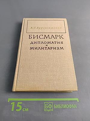 Бисмарк. Дипломатия и милитаризм