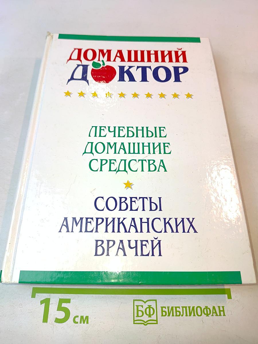 Домашний доктор: Лечебные домашние средства. Советы американских врачей