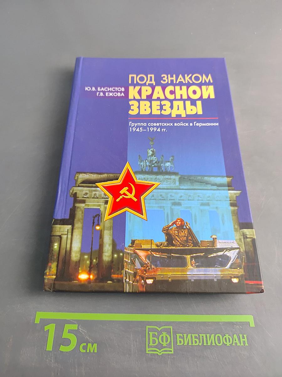 Под знаком Красной звезды. Группа советских войск в Германии 1945-1994 гг.