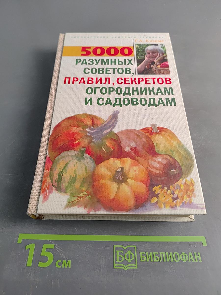 5000 разумных советов, правил, секретов огородникам и садоводам
