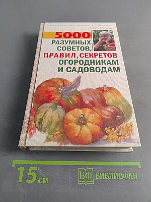 5000 разумных советов, правил, секретов огородникам и садоводам