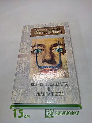 Энциклопедия тайн и сенсаций. Великие скандалы и скандалисты