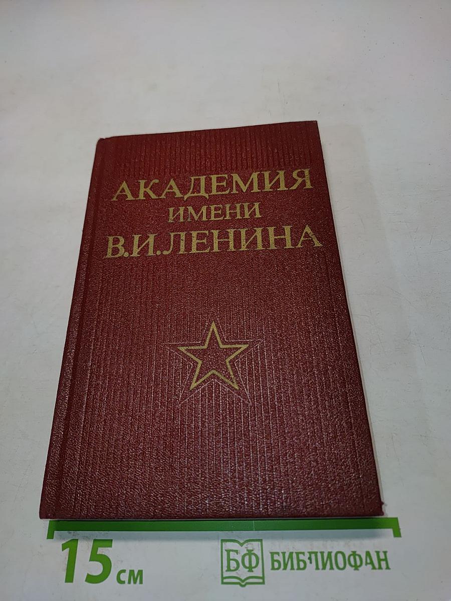 Академия имени В.И. Ленина. Исторический очерк о военно-политической, краснознаменной Академии имени В. И. Ленина