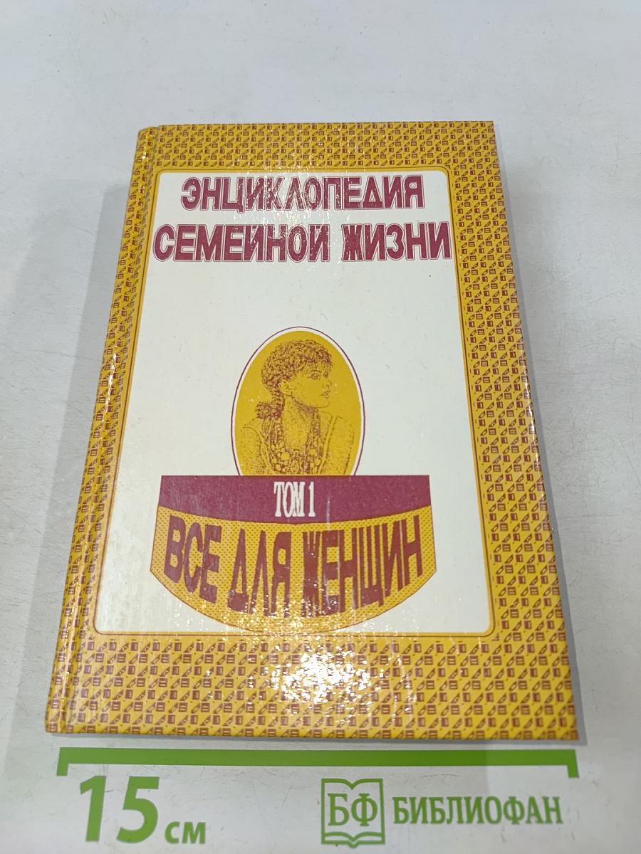 Энциклопедия семейной жизни. Том 1. Всё для женщин