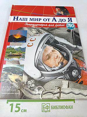 Наш мир от А до Я. Энциклопедия для детей. Том 10