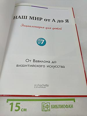 Наш мир от А до Я. Энциклопедия для детей. Том 7. От Вавилона до византийского искусства