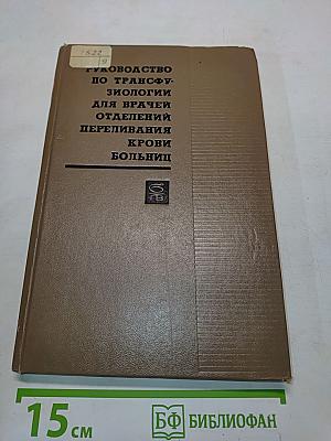Руководство по трансфузиологии для врачей отделений переливания крови больниц