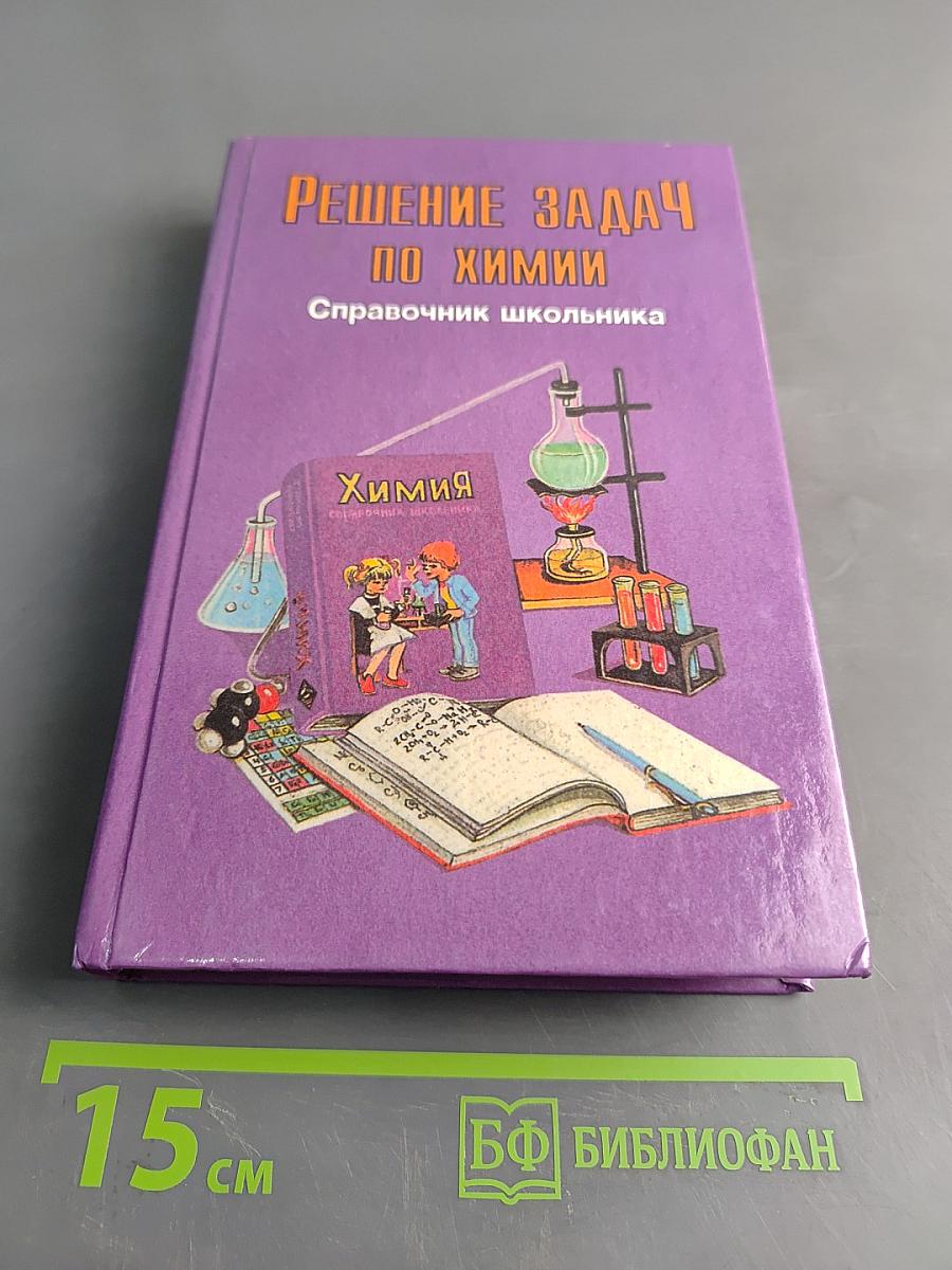 Решение задач по химии. Справочник школьника