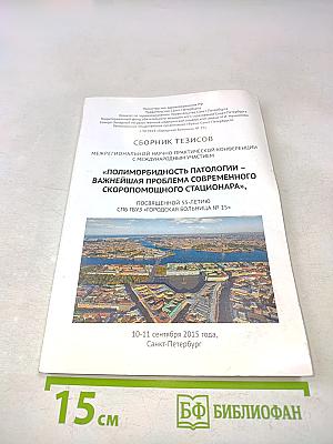 Сборник тезисов межрегиональной научно-практической конференции с международным участием «Полиморбидность патологии – важнейшая проблема современного скоропомощного стационара», посвященной 55-летию СПБ ГБУЗ «Городская больница № 15»