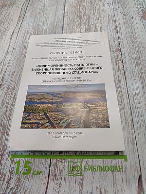 Сборник тезисов межрегиональной научно-практической конференции с международным участием «Полиморбидность патологии – важнейшая проблема современного скоропомощного стационара», посвященной 55-летию СПБ ГБУЗ «Городская больница № 15»
