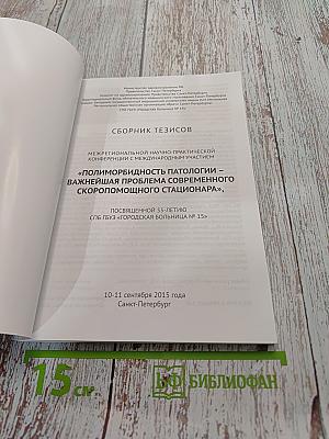 Сборник тезисов межрегиональной научно-практической конференции с международным участием «Полиморбидность патологии – важнейшая проблема современного скоропомощного стационара», посвященной 55-летию СПБ ГБУЗ «Городская больница № 15»