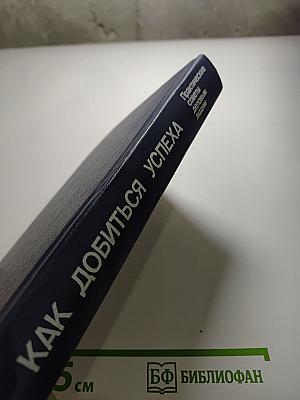 Как добиться успеха. Практические советы деловым людям