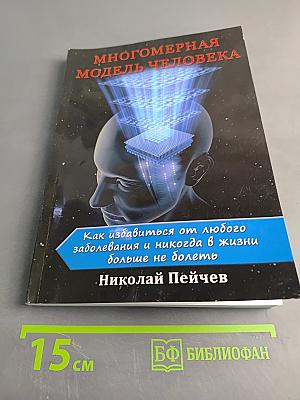 Многомерная модель человека. Как избавиться от любого заболевания и никогда в жизни больше не болеть