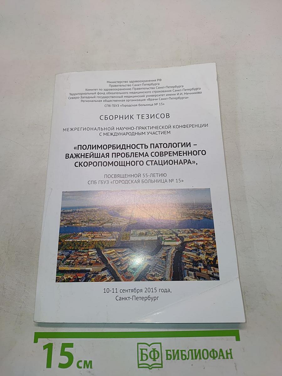 Сборник тезисов межрегиональной научно-практической конференции с международным участием «Полиморбидность патологии – важнейшая проблема современного скорепомощного стационара», посвященной 55-летию СПБ ГБУЗ «Городская больница № 15»