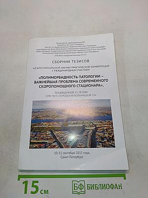 Сборник тезисов межрегиональной научно-практической конференции с международным участием «Полиморбидность патологии – важнейшая проблема современного скорепомощного стационара», посвященной 55-летию СПБ ГБУЗ «Городская больница № 15»
