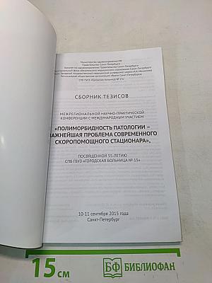 Сборник тезисов межрегиональной научно-практической конференции с международным участием «Полиморбидность патологии – важнейшая проблема современного скорепомощного стационара», посвященной 55-летию СПБ ГБУЗ «Городская больница № 15»