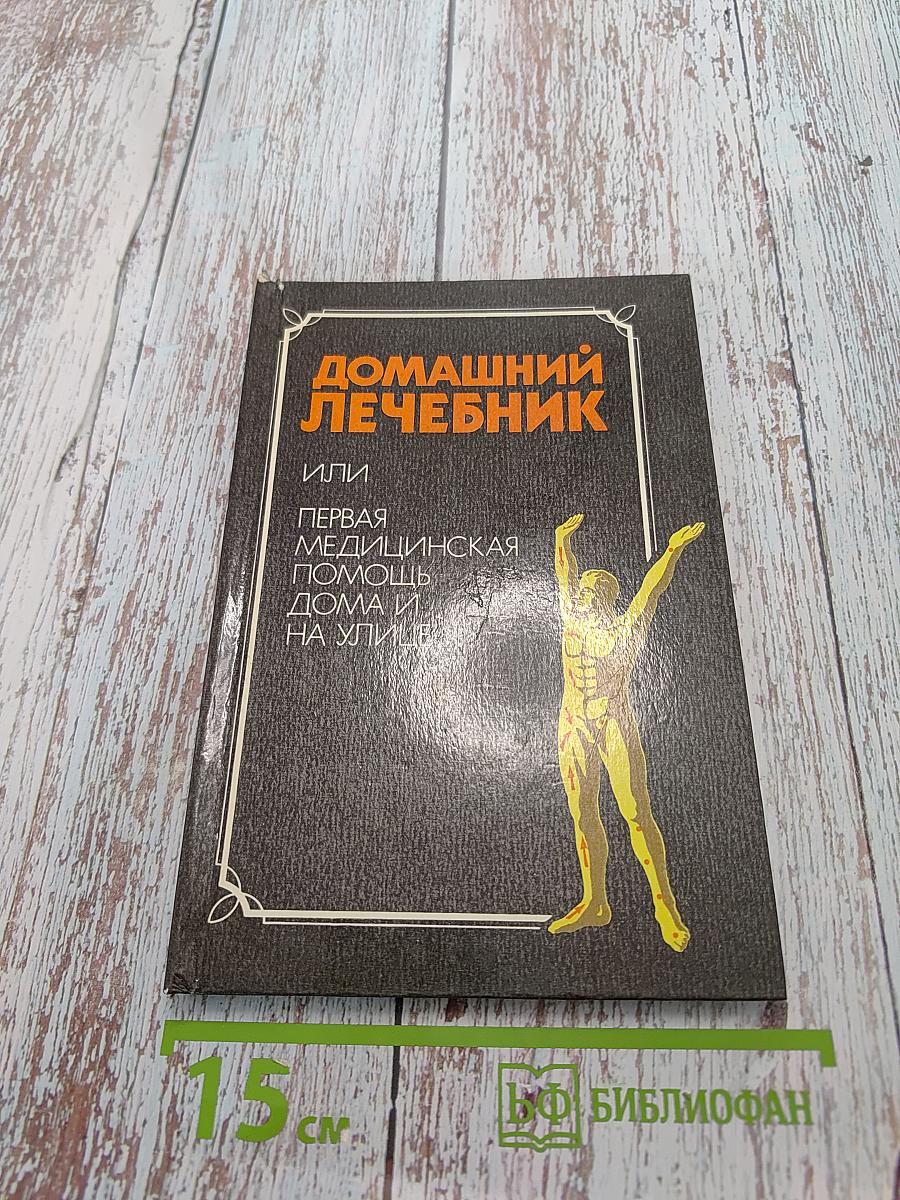 Домашний лечебник или первая медицинская помощь дома и на улице