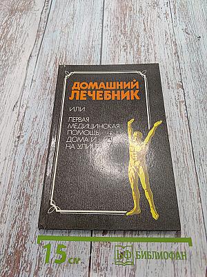 Домашний лечебник или первая медицинская помощь дома и на улице